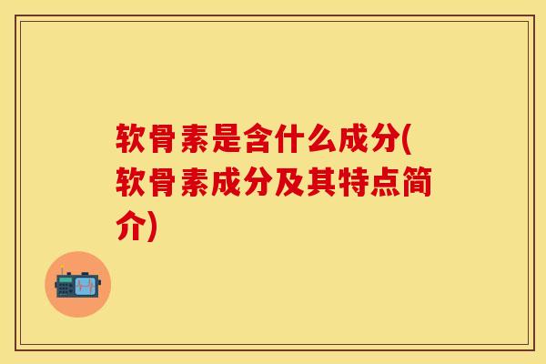 软骨素是含什么成分(软骨素成分及其特点简介)