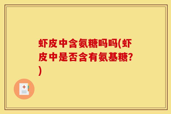 虾皮中含氨糖吗吗(虾皮中是否含有氨基糖?) 虾皮中含氨糖吗吗(虾皮中是否含有氨基糖?)