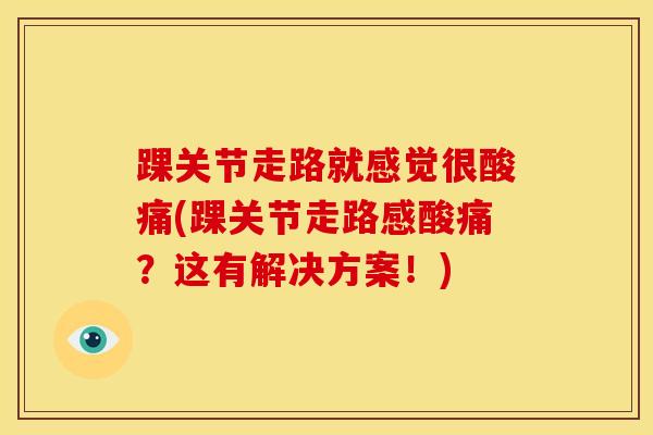 踝关节走路就感觉很酸痛(踝关节走路感酸痛？这有解决方案！)