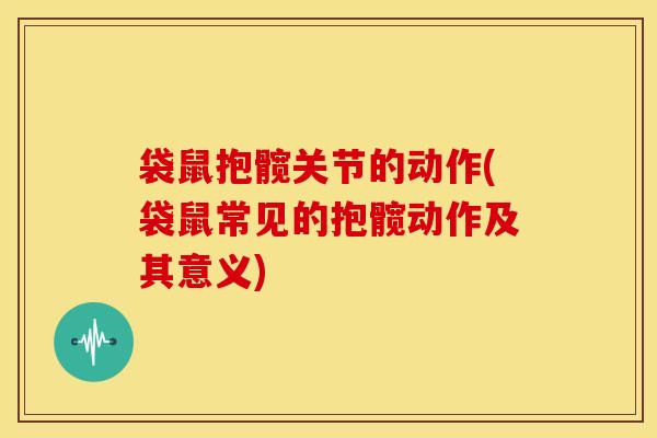 袋鼠抱髋关节的动作(袋鼠常见的抱髋动作及其意义)