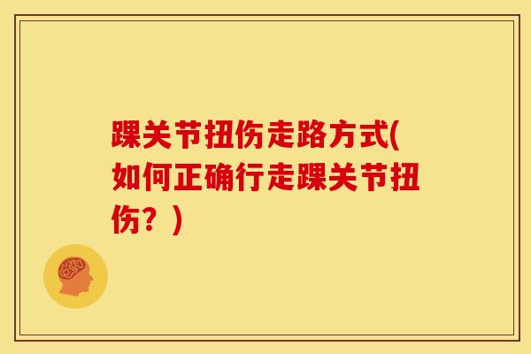 踝关节扭伤走路方式(如何正确行走踝关节扭伤？)