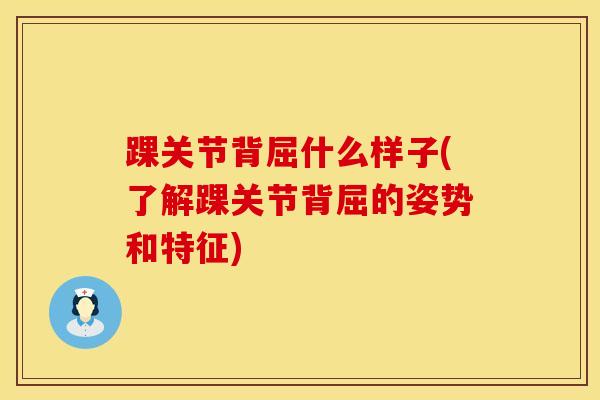 踝关节背屈什么样子(了解踝关节背屈的姿势和特征)