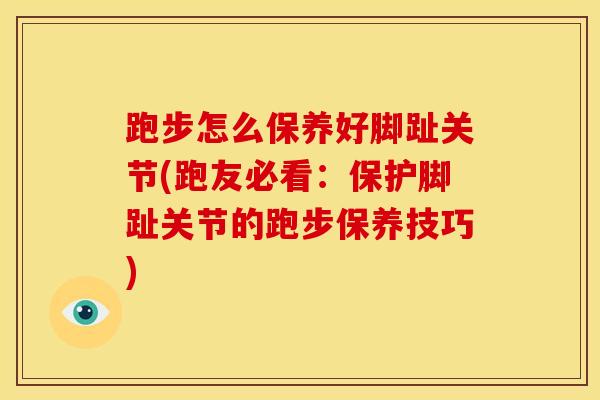跑步怎么保养好脚趾关节(跑友必看：保护脚趾关节的跑步保养技巧)