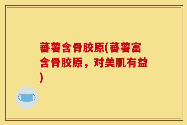 蕃薯含骨胶原(蕃薯富含骨胶原，对美肌有益)