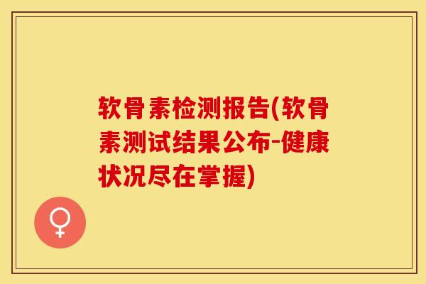 软骨素检测报告(软骨素测试结果公布-健康状况尽在掌握)