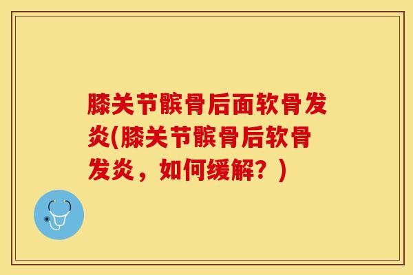 膝关节髌骨后面软骨发炎(膝关节髌骨后软骨发炎，如何缓解？)