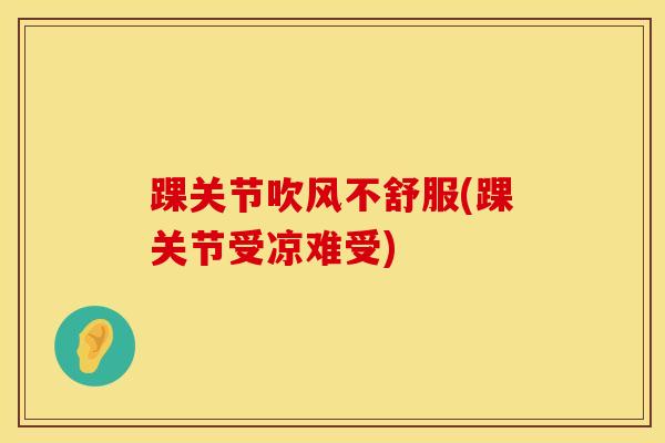 踝关节吹风不舒服(踝关节受凉难受)