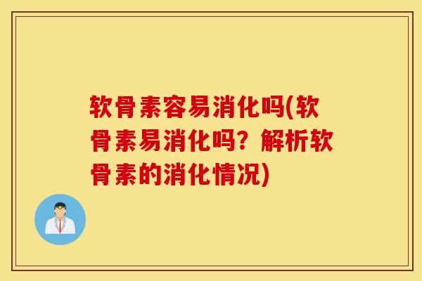 软骨素容易消化吗(软骨素易消化吗？解析软骨素的消化情况)