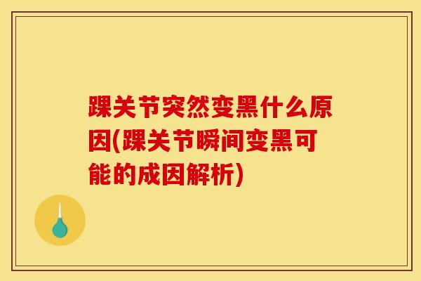 踝关节突然变黑什么原因(踝关节瞬间变黑可能的成因解析)