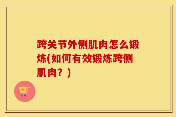跨关节外侧肌肉怎么锻炼(如何有效锻炼跨侧肌肉?) 跨关节外侧肌肉怎么锻炼(如何有效锻炼跨侧肌肉?)