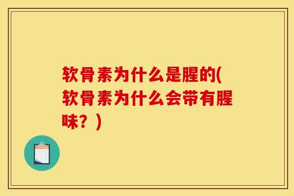 软骨素为什么是腥的(软骨素为什么会带有腥味？)