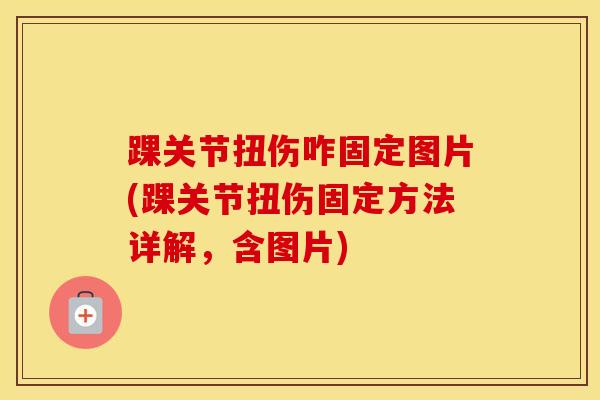 踝关节扭伤咋固定图片(踝关节扭伤固定方法详解，含图片)