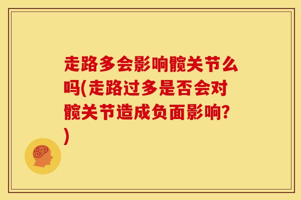 走路多会影响髋关节么吗(走路过多是否会对髋关节造成负面影响？)