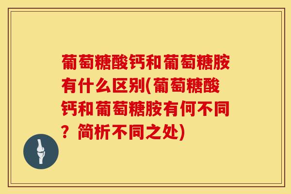 葡萄糖酸钙和葡萄糖胺有什么区别(葡萄糖酸钙和葡萄糖胺有何不同?简析不同之处) 葡萄糖酸钙和葡萄糖胺有什么区别(葡萄糖酸钙和葡萄糖胺有何不同?简析不同之处)