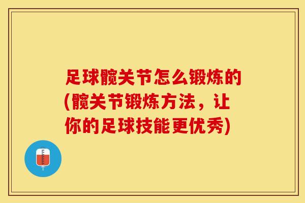 足球髋关节怎么锻炼的(髋关节锻炼方法，让你的足球技能更优秀)