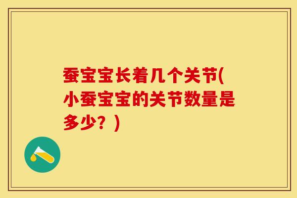蚕宝宝长着几个关节(小蚕宝宝的关节数量是多少？)