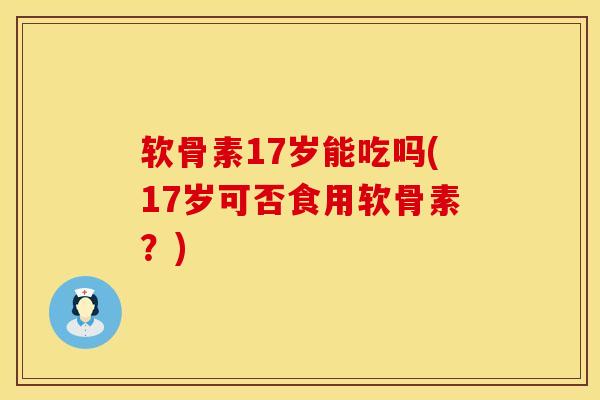 软骨素17岁能吃吗(17岁可否食用软骨素？)