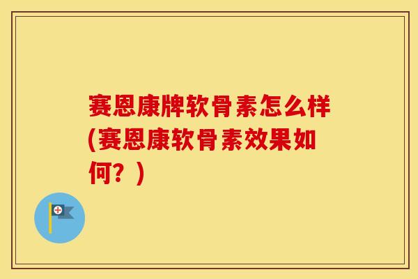 赛恩康牌软骨素怎么样(赛恩康软骨素效果如何？)
