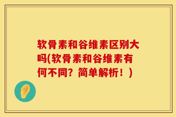 软骨素和谷维素区别大吗(软骨素和谷维素有何不同？简单解析！)