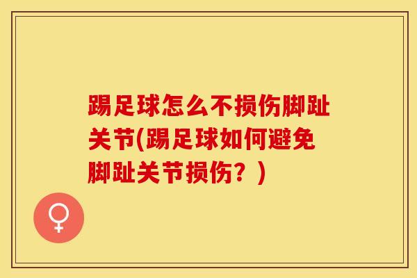 踢足球怎么不损伤脚趾关节(踢足球如何避免脚趾关节损伤？)
