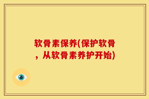 软骨素保养(保护软骨，从软骨素养护开始)