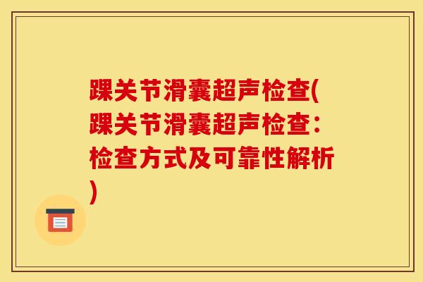 踝关节滑囊超声检查(踝关节滑囊超声检查:检查方式及可靠性解析) 踝关节滑囊超声检查(踝关节滑囊超声检查:检查方式及可靠性解析)