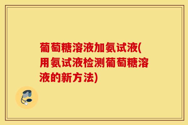葡萄糖溶液加氨试液(用氨试液检测葡萄糖溶液的新方法)