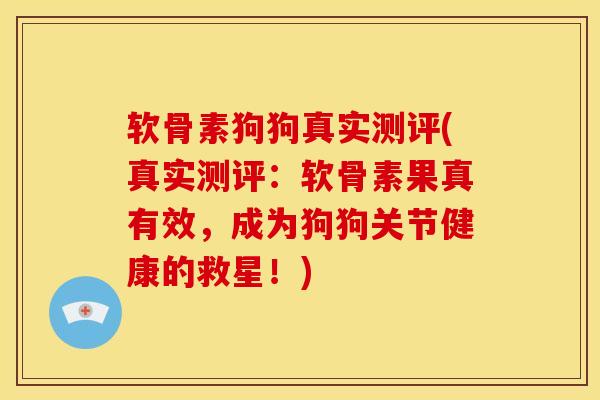 软骨素狗狗真实测评(真实测评:软骨素果真有效,成为狗狗关节健康的救星!) 软骨素狗狗真实测评(真实测评:软骨素果真有效,成为狗狗关节健康的救星!)