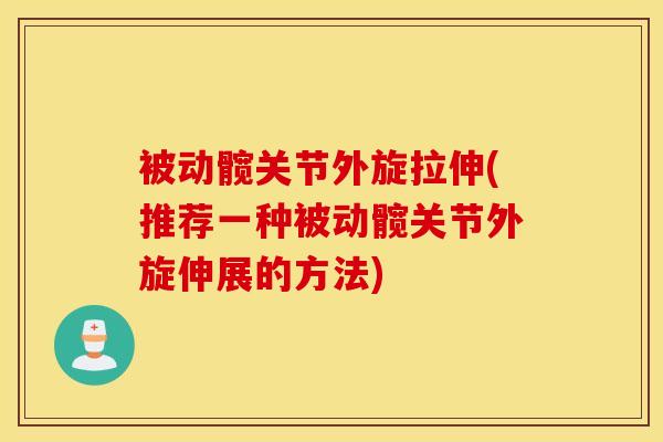 被动髋关节外旋拉伸(推荐一种被动髋关节外旋伸展的方法)