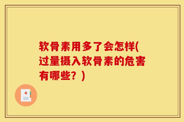 软骨素用多了会怎样(过量摄入软骨素的危害有哪些？)