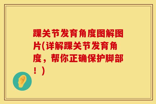 踝关节发育角度图解图片(详解踝关节发育角度，帮你正确保护脚部！)