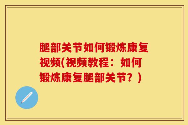 腿部关节如何锻炼康复视频(视频教程：如何锻炼康复腿部关节？)