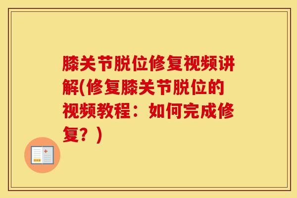 膝关节脱位修复视频讲解(修复膝关节脱位的视频教程：如何完成修复？)