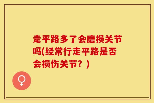 走平路多了会磨损关节吗(经常行走平路是否会损伤关节？)