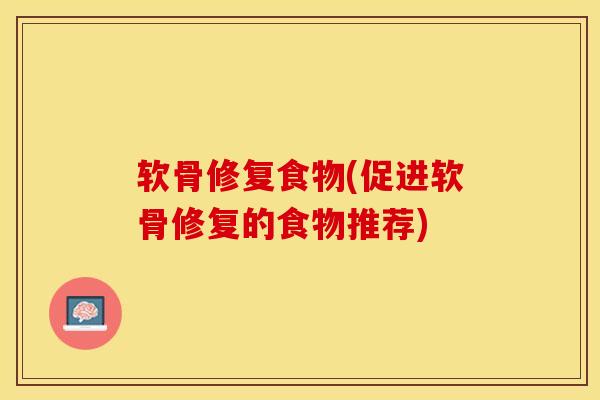 软骨修复食物(促进软骨修复的食物推荐) 软骨修复食物(促进软骨修复的食物推荐)