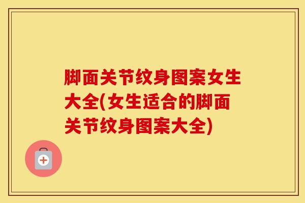 脚面关节纹身图案女生大全(女生适合的脚面关节纹身图案大全)