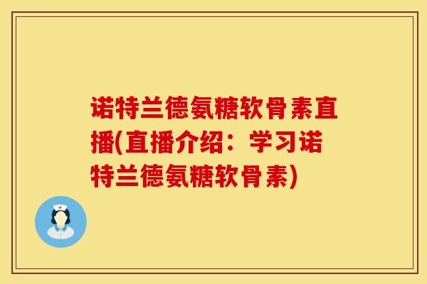 诺特兰德氨糖软骨素直播(直播介绍：学习诺特兰德氨糖软骨素)