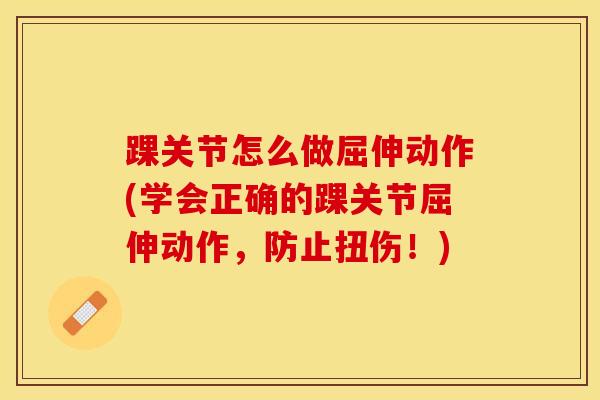 踝关节怎么做屈伸动作(学会正确的踝关节屈伸动作，防止扭伤！)
