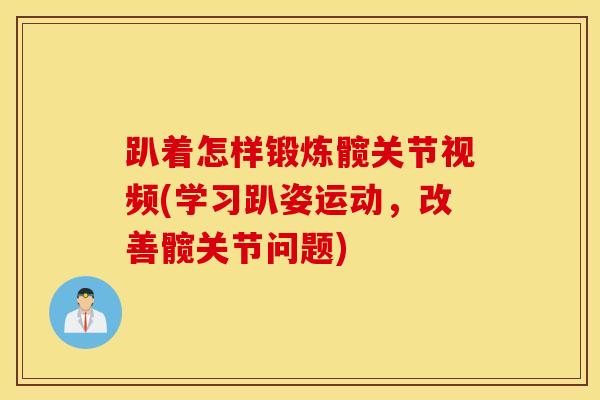 趴着怎样锻炼髋关节视频(学习趴姿运动，改善髋关节问题)