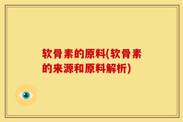 软骨素的原料(软骨素的来源和原料解析)