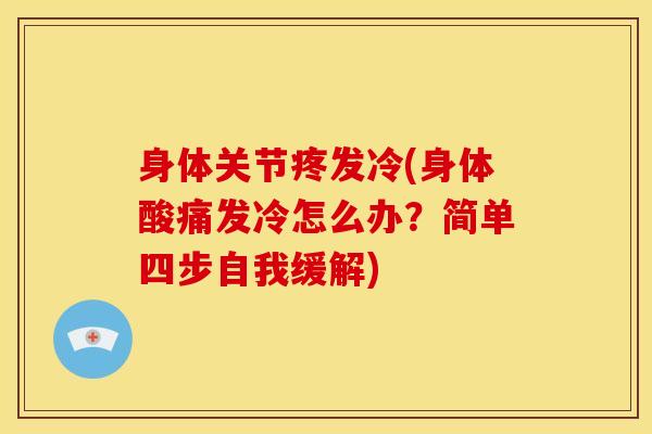 身体关节疼发冷(身体酸痛发冷怎么办？简单四步自我缓解)