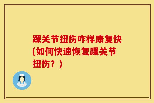踝关节扭伤咋样康复快(如何快速恢复踝关节扭伤？)