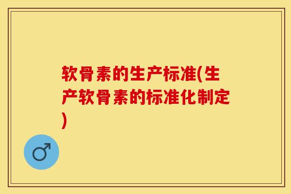软骨素的生产标准(生产软骨素的标准化制定)