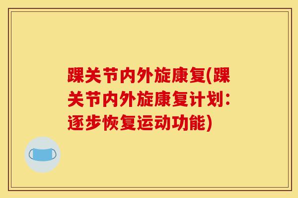 踝关节内外旋康复(踝关节内外旋康复计划：逐步恢复运动功能)