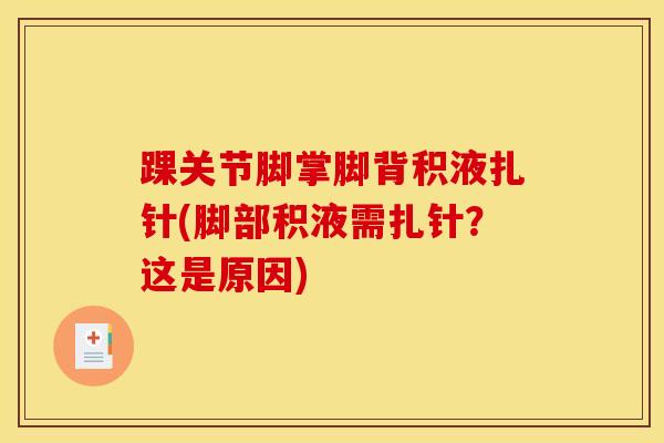踝关节脚掌脚背积液扎针(脚部积液需扎针？这是原因)