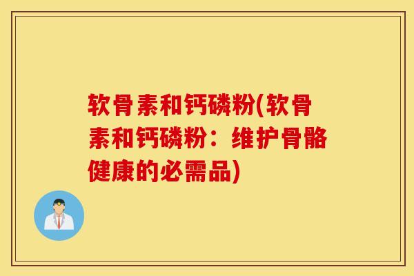 软骨素和钙磷粉(软骨素和钙磷粉：维护骨骼健康的必需品)