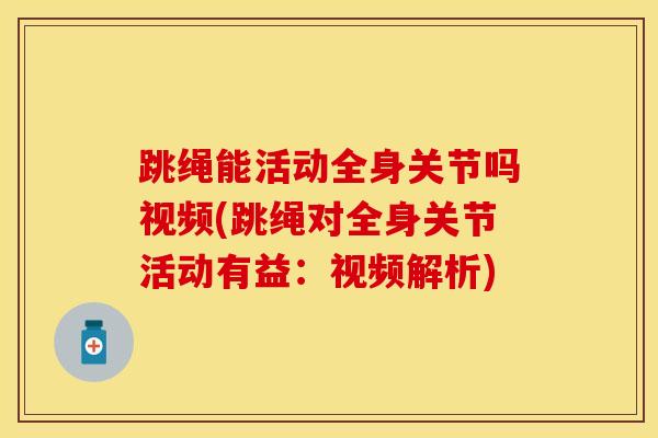 跳绳能活动全身关节吗视频(跳绳对全身关节活动有益:视频解析) 跳绳能活动全身关节吗视频(跳绳对全身关节活动有益:视频解析)