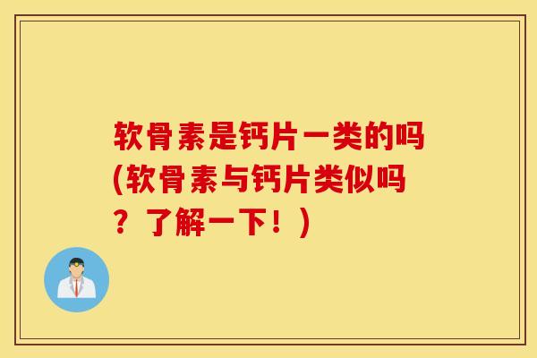 软骨素是钙片一类的吗(软骨素与钙片类似吗？了解一下！)