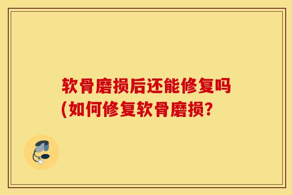 软骨磨损后还能修复吗(如何修复软骨磨损？