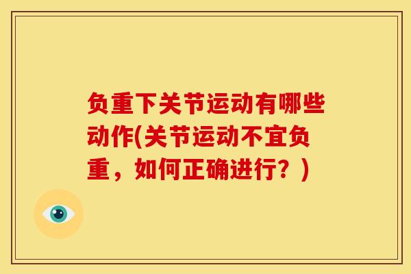 负重下关节运动有哪些动作(关节运动不宜负重，如何正确进行？)